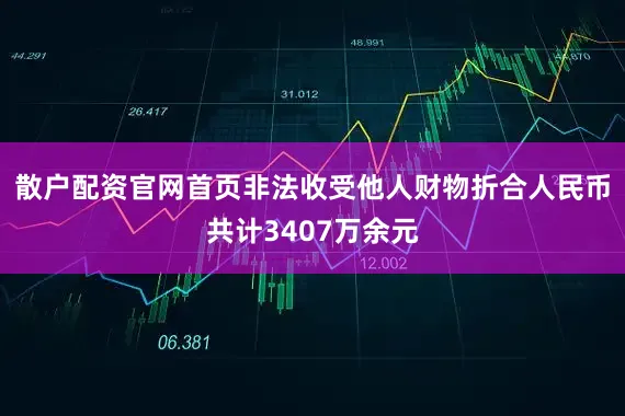 散户配资官网首页非法收受他人财物折合人民币共计3407万余元