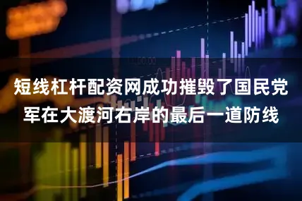 短线杠杆配资网成功摧毁了国民党军在大渡河右岸的最后一道防线