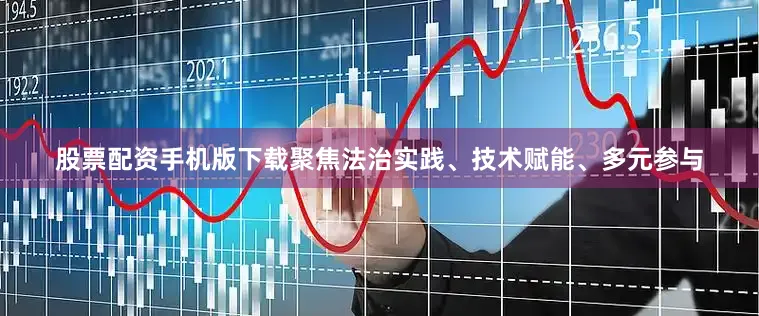 股票配资手机版下载聚焦法治实践、技术赋能、多元参与