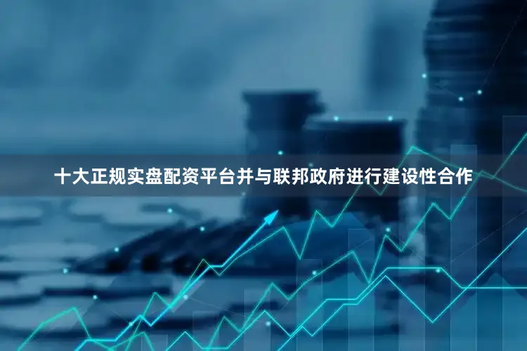 十大正规实盘配资平台并与联邦政府进行建设性合作