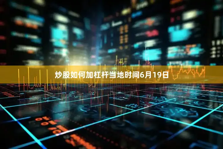 炒股如何加杠杆　　当地时间6月19日