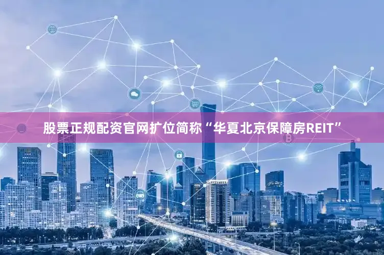 股票正规配资官网扩位简称“华夏北京保障房REIT”