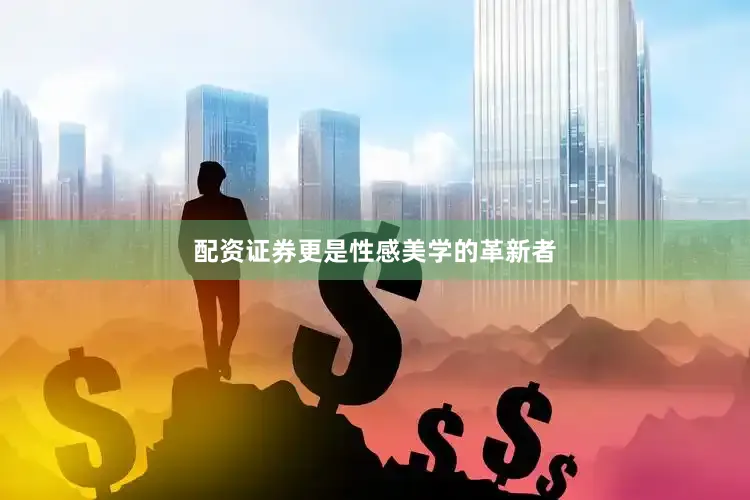 配资证券更是性感美学的革新者