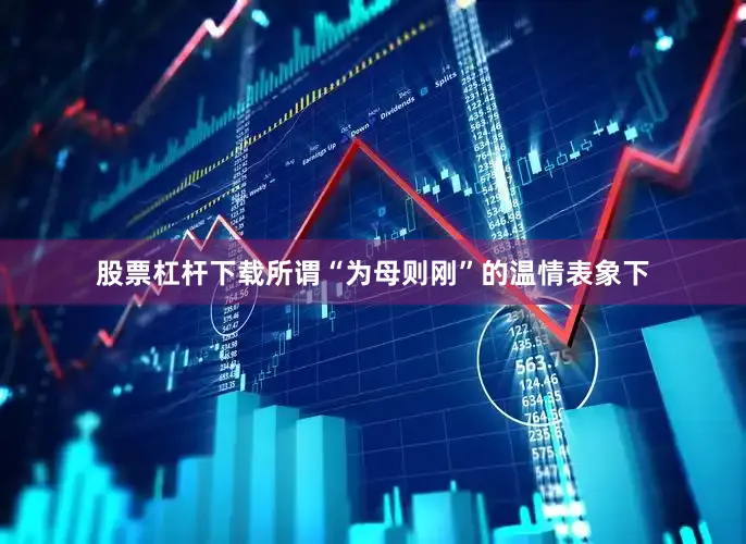 股票杠杆下载所谓“为母则刚”的温情表象下