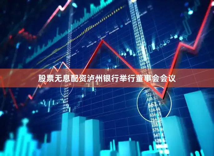 股票无息配资泸州银行举行董事会会议