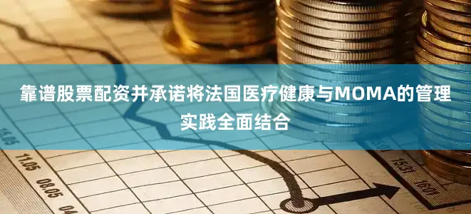 靠谱股票配资并承诺将法国医疗健康与MOMA的管理实践全面结合