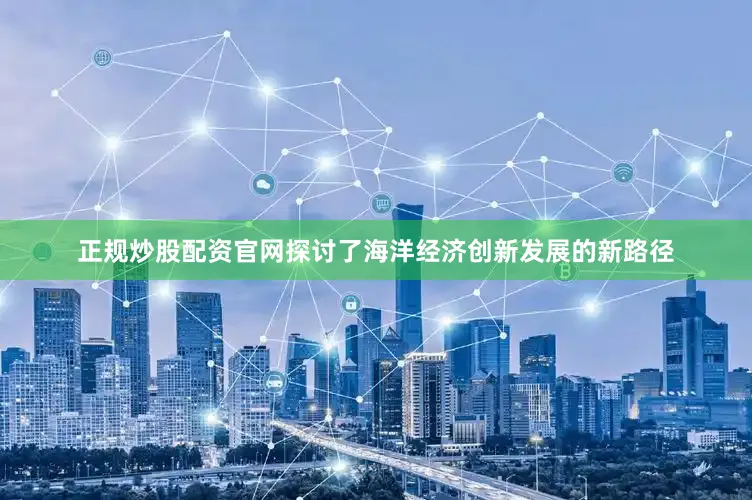 正规炒股配资官网探讨了海洋经济创新发展的新路径