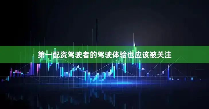 第一配资驾驶者的驾驶体验也应该被关注