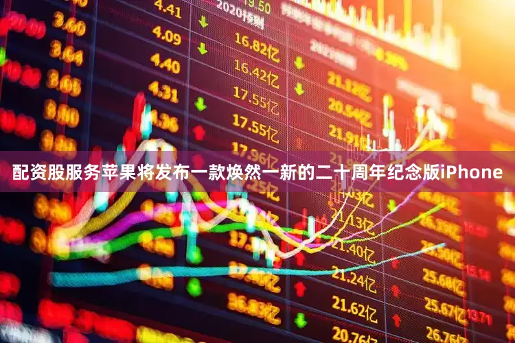 配资股服务苹果将发布一款焕然一新的二十周年纪念版iPhone