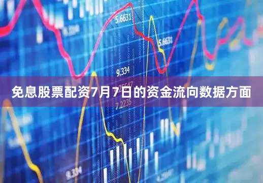 免息股票配资7月7日的资金流向数据方面
