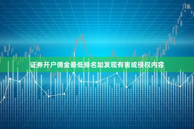 证券开户佣金最低排名如发现有害或侵权内容