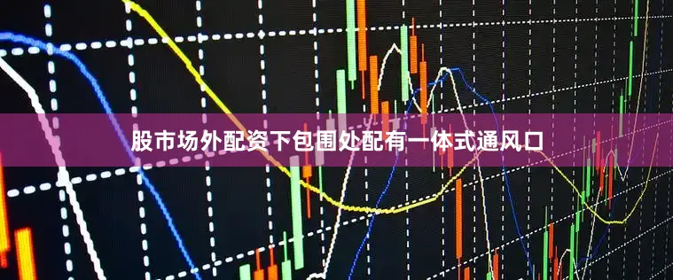 股市场外配资下包围处配有一体式通风口