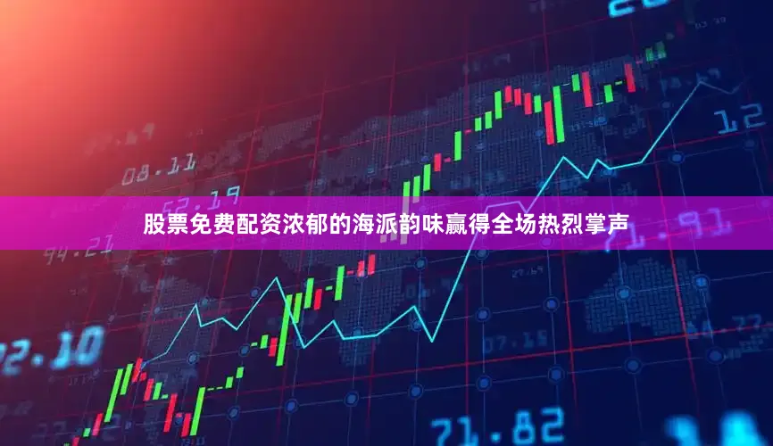股票免费配资浓郁的海派韵味赢得全场热烈掌声