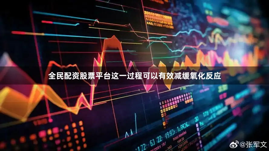 全民配资股票平台这一过程可以有效减缓氧化反应