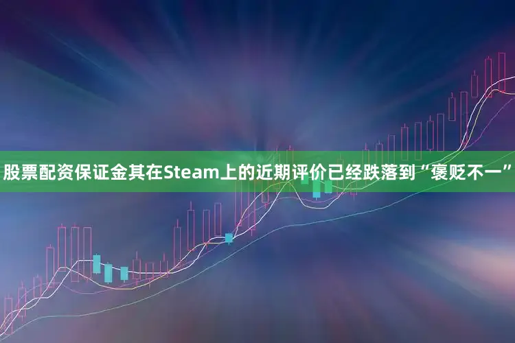 股票配资保证金其在Steam上的近期评价已经跌落到“褒贬不一”