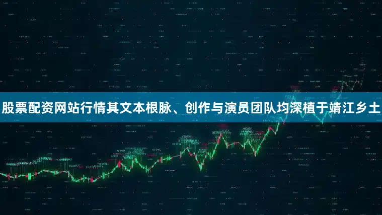 股票配资网站行情其文本根脉、创作与演员团队均深植于靖江乡土