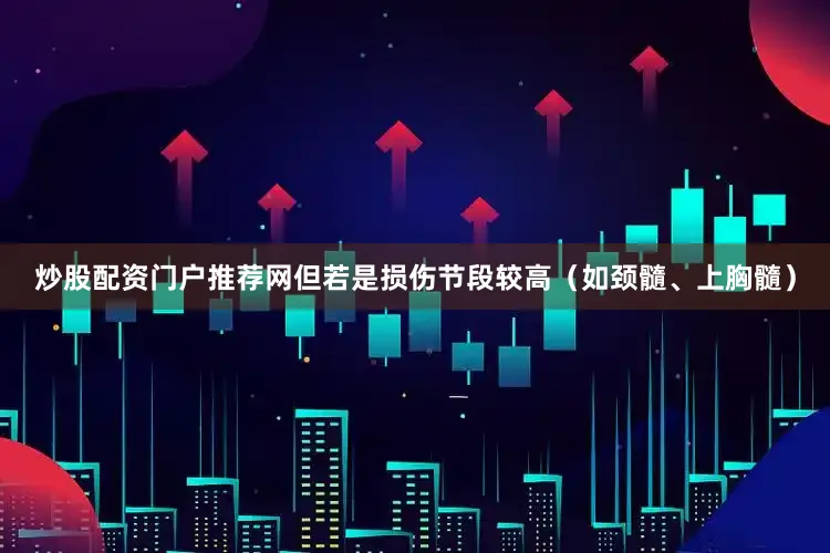 炒股配资门户推荐网但若是损伤节段较高（如颈髓、上胸髓）