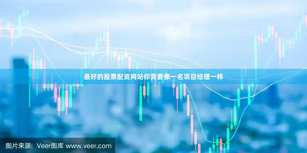 最好的股票配资网站你需要像一名项目经理一样