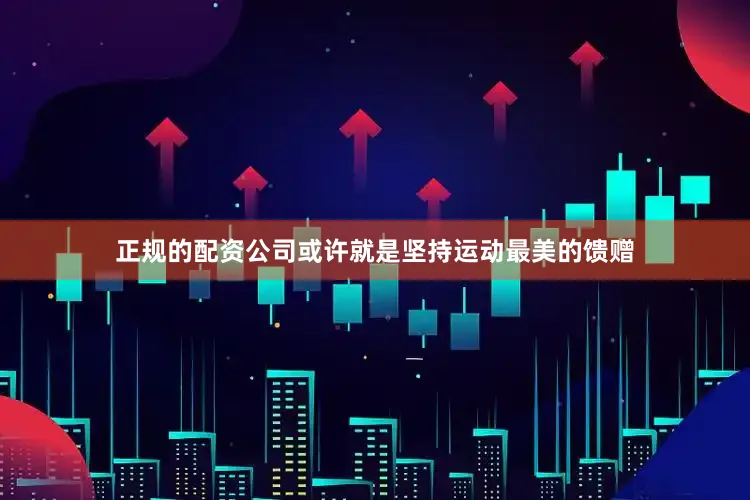 正规的配资公司或许就是坚持运动最美的馈赠