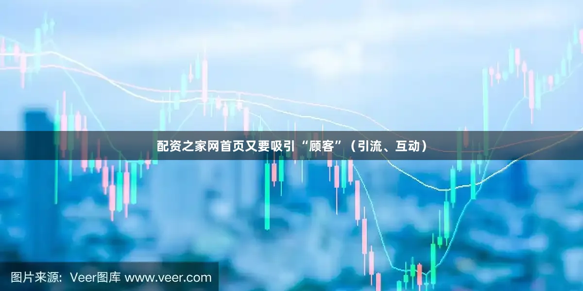 配资之家网首页又要吸引 “顾客”（引流、互动）