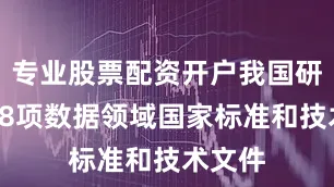 专业股票配资开户我国研制了48项数据领域国家标准和技术文件
