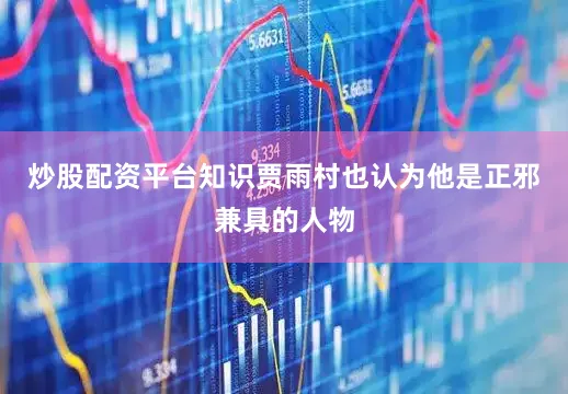 炒股配资平台知识贾雨村也认为他是正邪兼具的人物