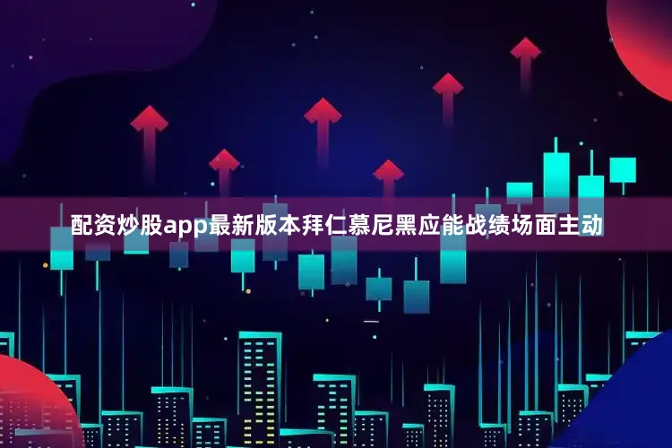 配资炒股app最新版本拜仁慕尼黑应能战绩场面主动