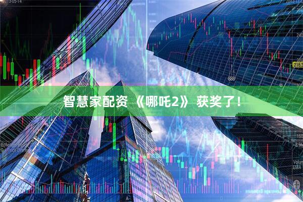 智慧家配资 《哪吒2》 获奖了！