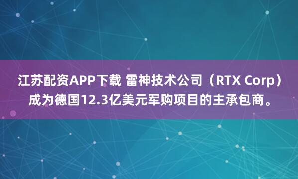 江苏配资APP下载 雷神技术公司（RTX Corp）成为德国12.3亿美元军购项目的主承包商。