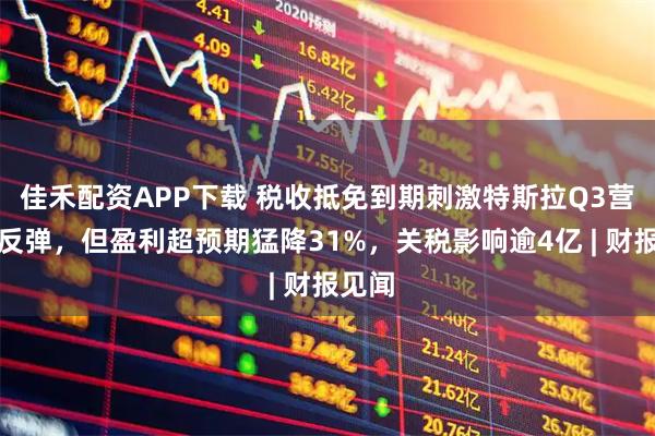 佳禾配资APP下载 税收抵免到期刺激特斯拉Q3营收大反弹，但盈利超预期猛降31%，关税影响逾4亿 | 财报见闻