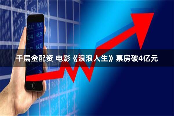 千层金配资 电影《浪浪人生》票房破4亿元