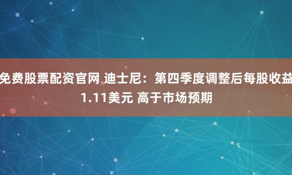 免费股票配资官网 迪士尼：第四季度调整后每股收益1.11美元 高于市场预期