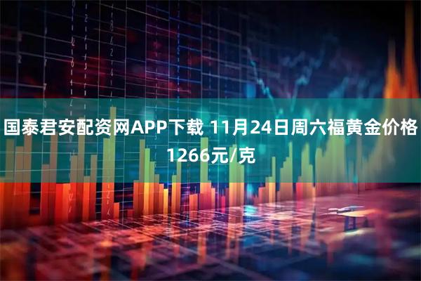 国泰君安配资网APP下载 11月24日周六福黄金价格1266元/克