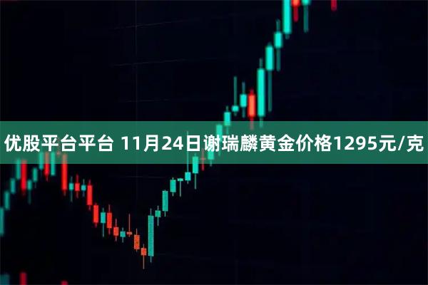 优股平台平台 11月24日谢瑞麟黄金价格1295元/克