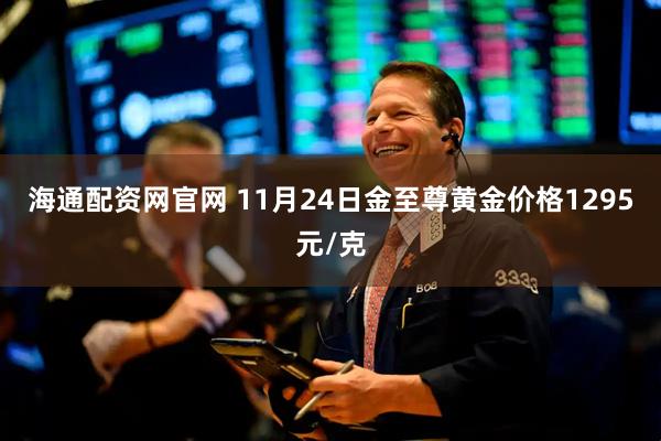 海通配资网官网 11月24日金至尊黄金价格1295元/克
