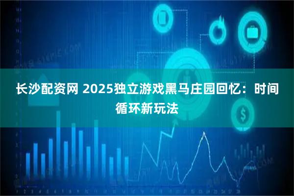 长沙配资网 2025独立游戏黑马庄园回忆：时间循环新玩法
