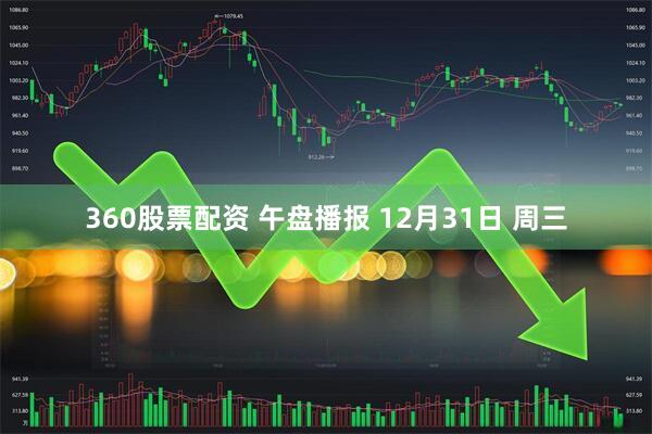 360股票配资 午盘播报 12月31日 周三