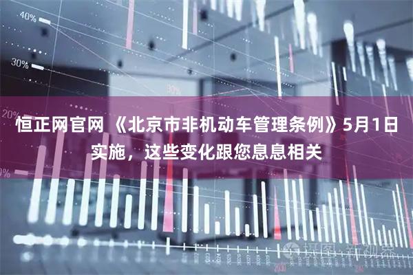 恒正网官网 《北京市非机动车管理条例》5月1日实施，这些变化跟您息息相关