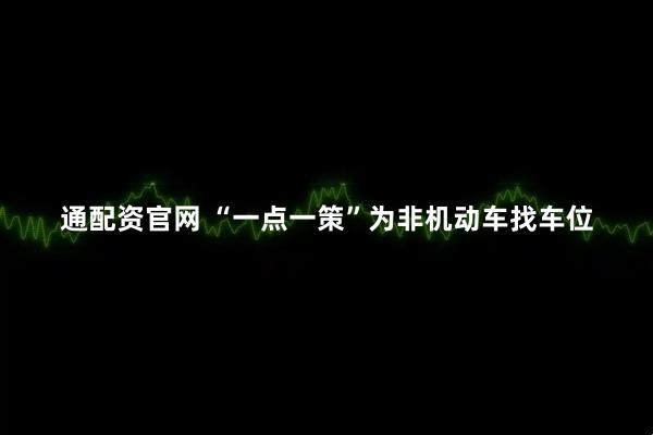 通配资官网 “一点一策”为非机动车找车位