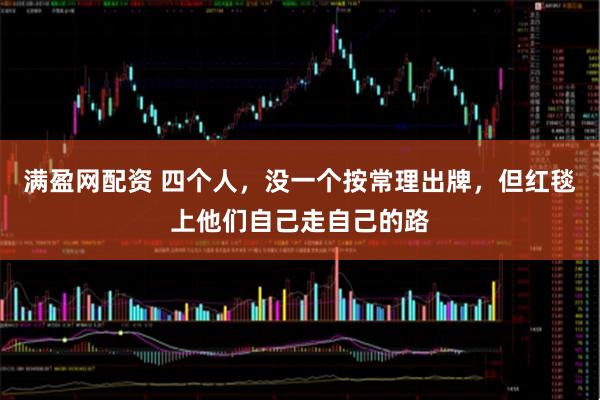 满盈网配资 四个人，没一个按常理出牌，但红毯上他们自己走自己的路