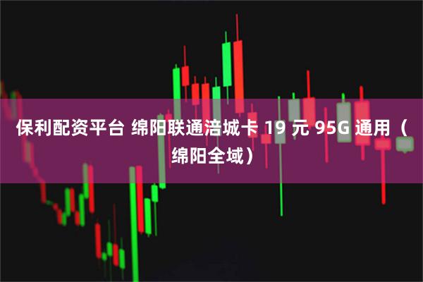 保利配资平台 绵阳联通涪城卡 19 元 95G 通用（绵阳全域）