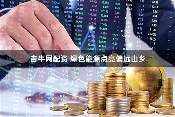 吉牛网配资 绿色能源点亮偏远山乡