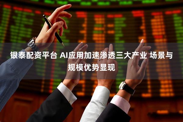 银泰配资平台 AI应用加速渗透三大产业 场景与规模优势显现
