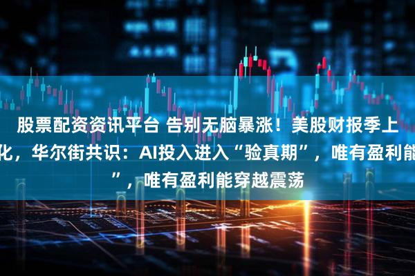 股票配资资讯平台 告别无脑暴涨！美股财报季上演极致分化，华尔街共识：AI投入进入“验真期”，唯有盈利能穿越震荡